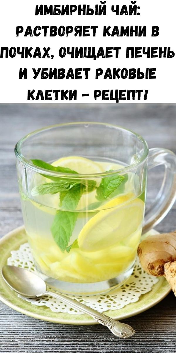 Имбирный чай: растворяет камни в почках, очищает печень и убивает раковые клетки - рецепт!