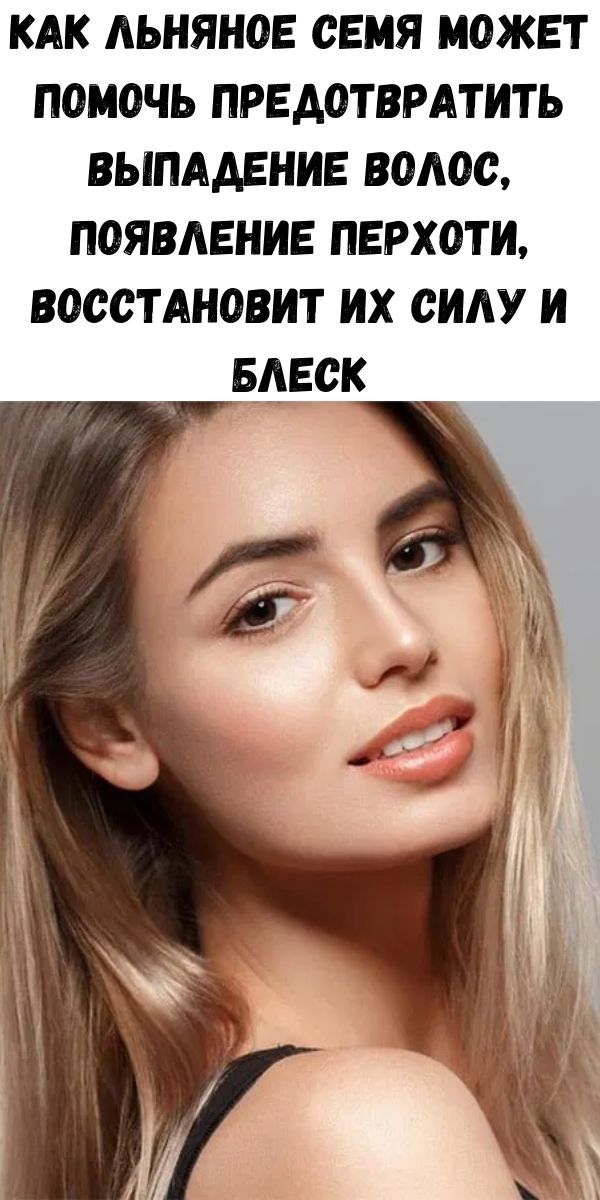 Как льняное семя может помочь предотвратить выпадение волос, появление перхоти, восстановит их силу и блеск