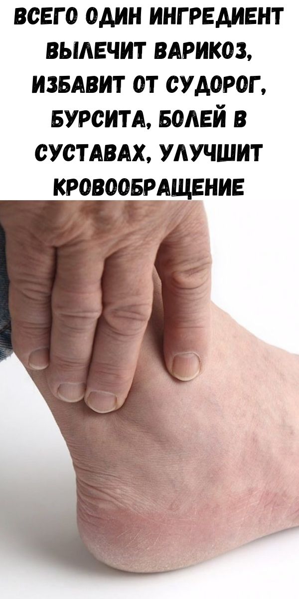Всего один ингредиент вылечит варикоз, избавит от судорог, бурсита, болей в суставах, улучшит кровообращение