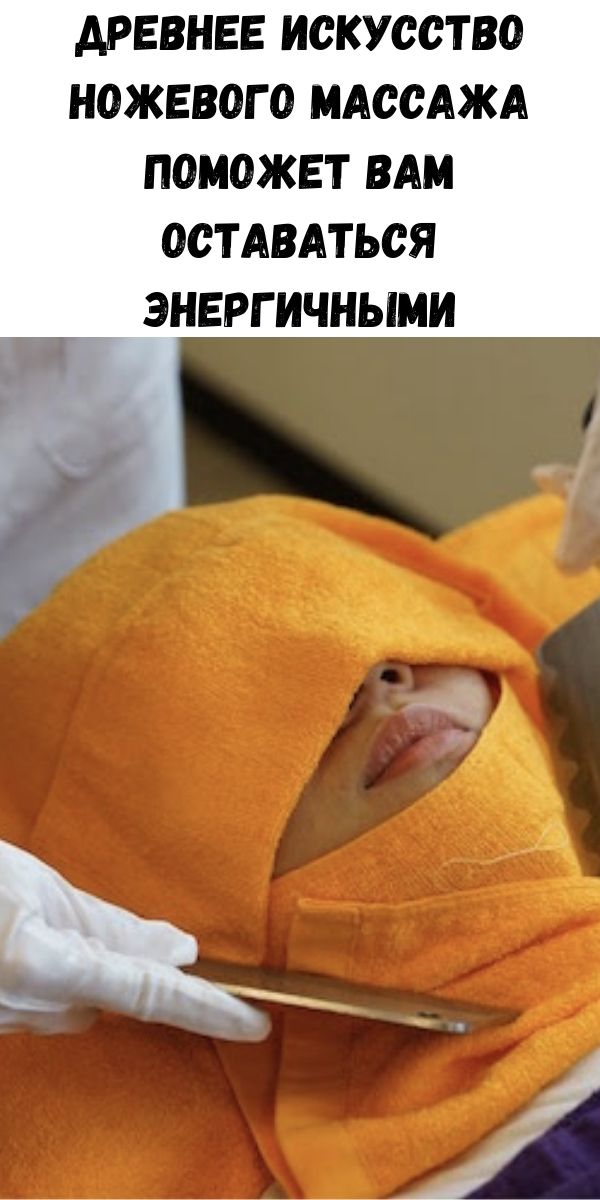 Древнее искусство ножевого массажа поможет вам оставаться энергичными