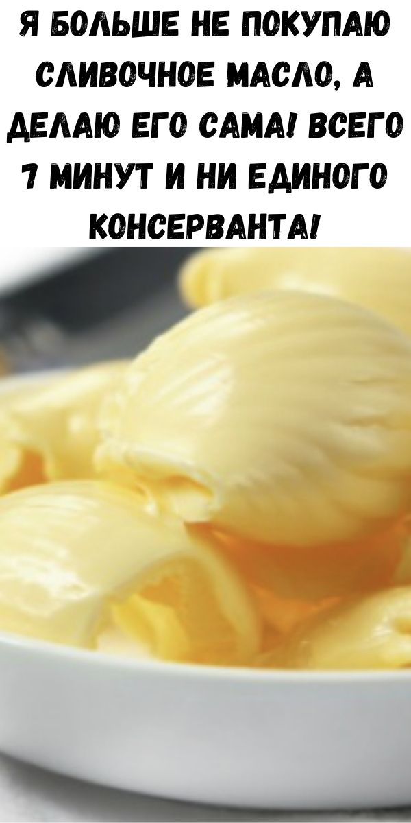 Я больше не покупаю сливочное масло, а делаю его сама! Всего 7 минут и ни единого консерванта!