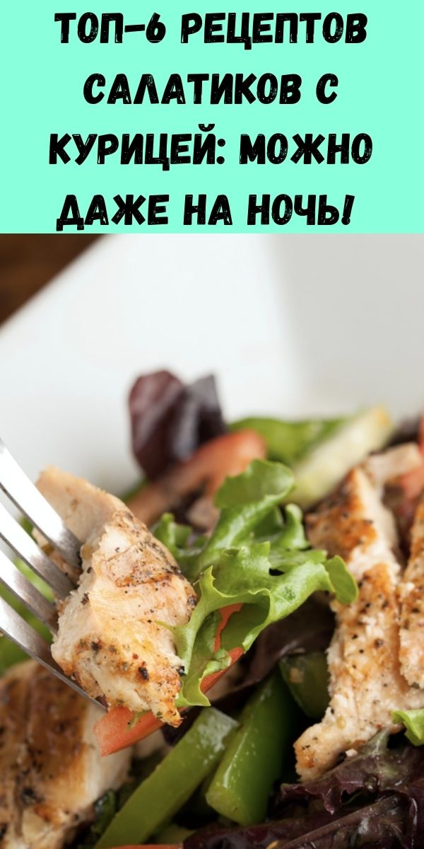 Топ-6 рецептов салатиков с курицей: можно даже на ночь!