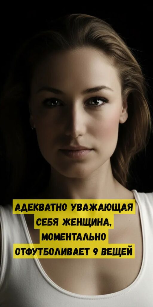 Адекватно уважающая себя женщина, моментально отфутболивает 9 вещей Адекватно уважающая себя женщина, моментально отфутболивает 9 вещей