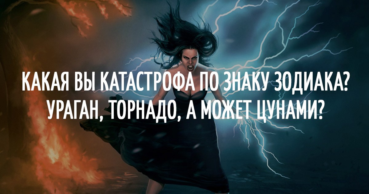 Какая Вы катастрофа по знаку Зодиака? Ураган, торнадо, а может цунами? Какая Вы катастрофа по знаку Зодиака? Ураган, торнадо, а может цунами?