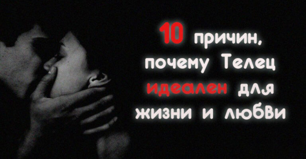 10 причин, почему Телец идеален для жизни и любви