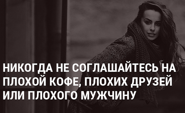 НЕ СОГЛАШАЙТЕСЬ НА ПЛОХОЙ КОФЕ, НЕ ТОГО МУЖЧИНУ ИЛИ СКУЧНЫХ ДРУЗЕЙ НЕ СОГЛАШАЙТЕСЬ НА ПЛОХОЙ КОФЕ, НЕ ТОГО МУЖЧИНУ ИЛИ СКУЧНЫХ ДРУЗЕЙ