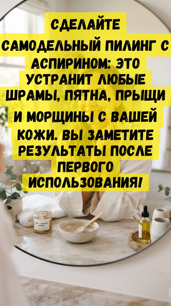 Сделайте самодельный пилинг с аспирином: это устранит любые шрамы, пятна, прыщи и морщины с вашей кожи. Вы заметите результаты после первого использования!