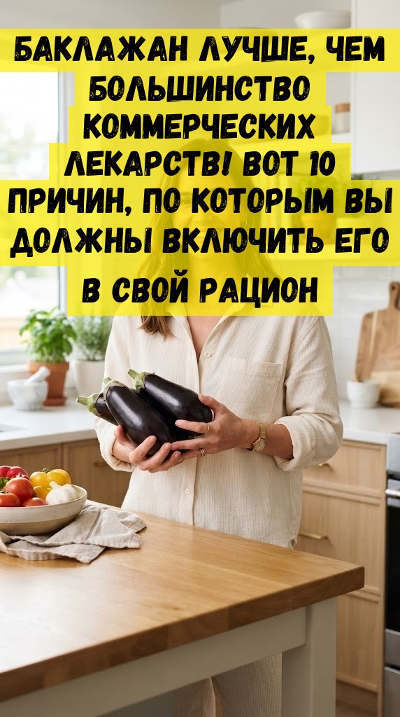 Баклажан лучше, чем большинство коммерческих лекарств! Вот 10 причин, по которым вы должны включить его в свой рацион