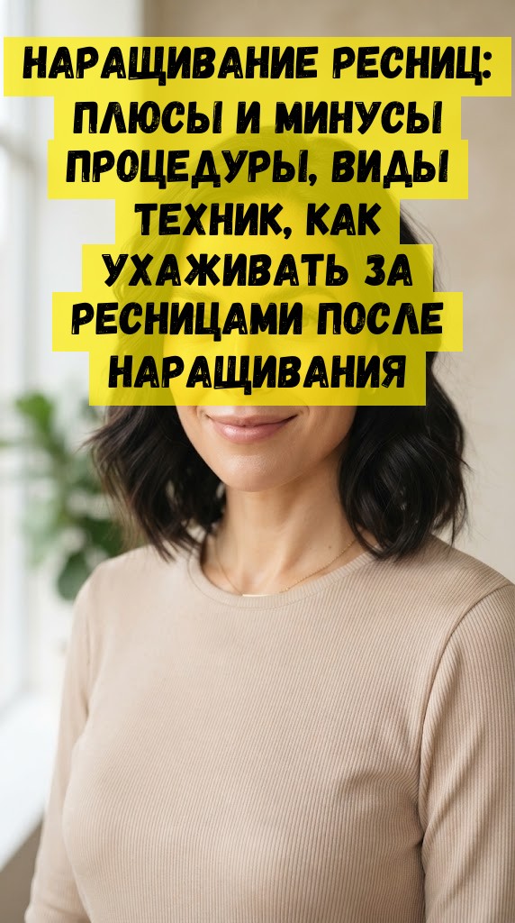 Наращивание ресниц: плюсы и минусы процедуры, виды техник, как ухаживать за ресницами после наращивания