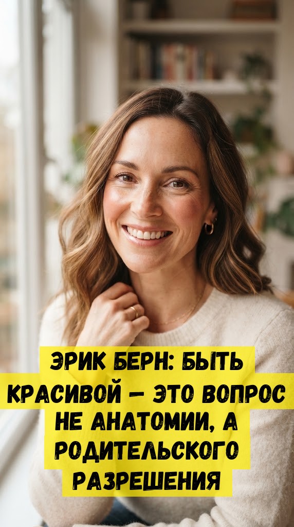 Эрик Берн: Быть красивой — это вопрос не анатомии, а родительского разрешения Эрик Берн: Быть красивой — это вопрос не анатомии, а родительского разрешения